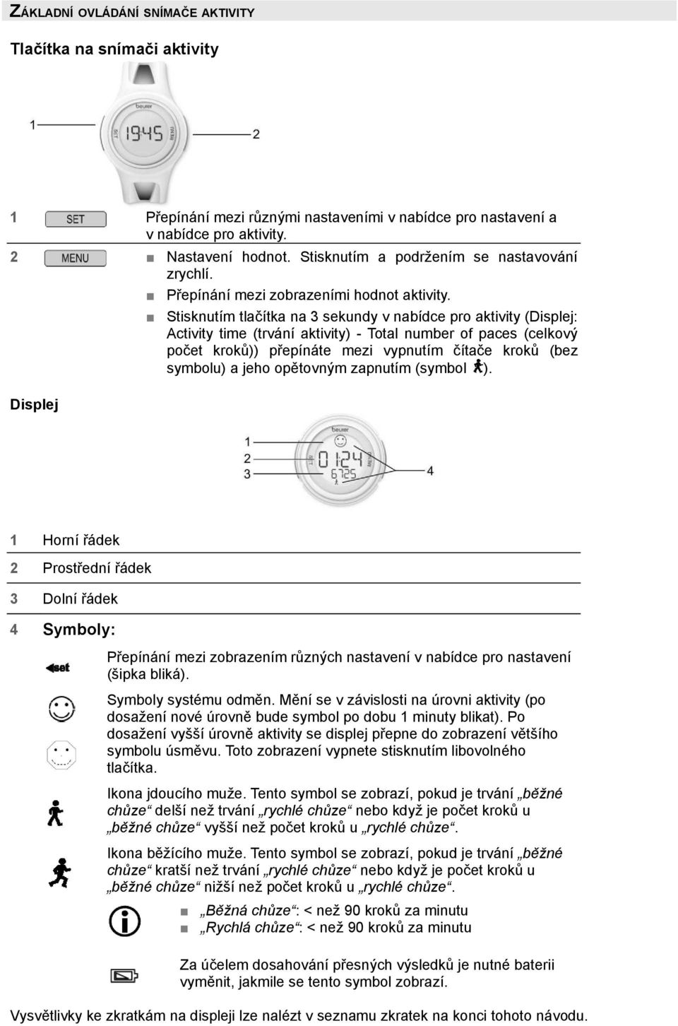 Stisknutím tlačítka na 3 sekundy v nabídce pro aktivity (Displej: Activity time (trvání aktivity) - Total number of paces (celkový počet kroků)) přepínáte mezi vypnutím čítače kroků (bez symbolu) a