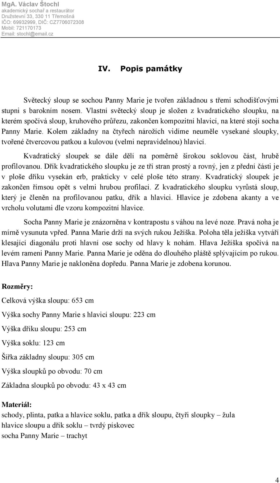 Kolem základny na čtyřech nárožích vidíme neuměle vysekané sloupky, tvořené čtvercovou patkou a kulovou (velmi nepravidelnou) hlavicí.