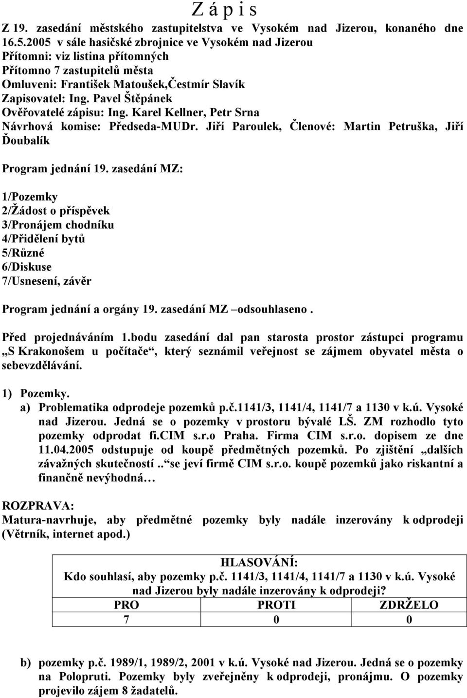 Pavel Štěpánek Ověřovatelé zápisu: Ing. Karel Kellner, Petr Srna Návrhová komise: Předseda-MUDr. Jiří Paroulek, Členové: Martin Petruška, Jiří Ďoubalík Program jednání 19.