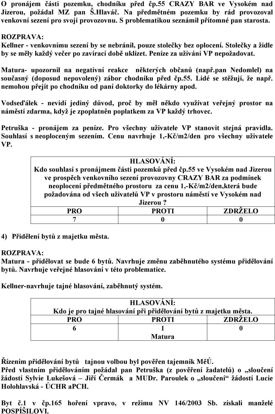 Peníze za užívání VP nepožadovat. Matura- upozornil na negativní reakce některých občanů (např.pan Nedomlel) na současný (doposud nepovolený) zábor chodníku před čp.55. Lidé se stěžují, že např.