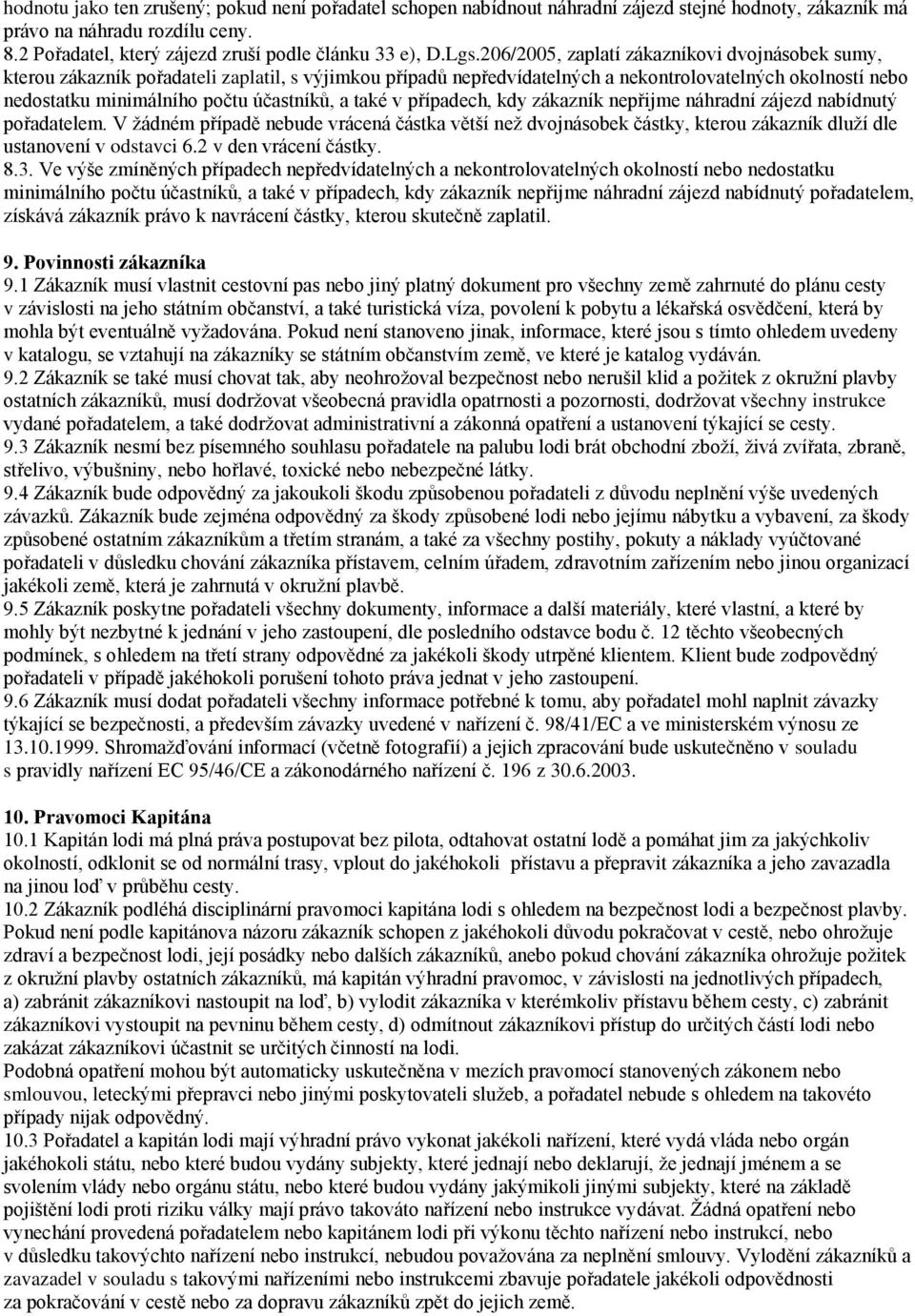 a také v případech, kdy zákazník nepřijme náhradní zájezd nabídnutý pořadatelem. V žádném případě nebude vrácená částka větší než dvojnásobek částky, kterou zákazník dluží dle ustanovení v odstavci 6.