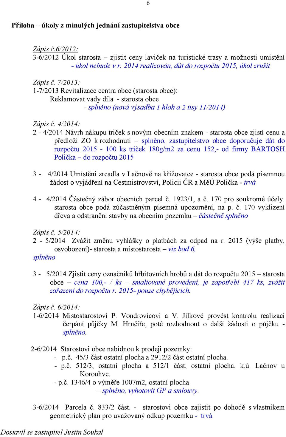 7/2013: 1-7/2013 Revitalizace centra obce (starosta obce): Reklamovat vady díla - starosta obce - splněno (nová výsadba 1 hloh a 2 tisy 11/2014) Zápis č.