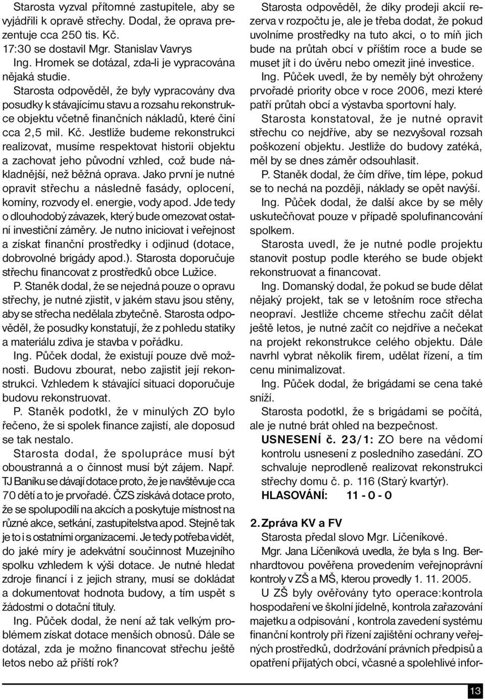 Starosta odpověděl, že byly vypracovány dva posudky k stávajícímu stavu a rozsahu rekonstrukce objektu včetně finančních nákladů, které činí cca 2,5 mil. Kč.