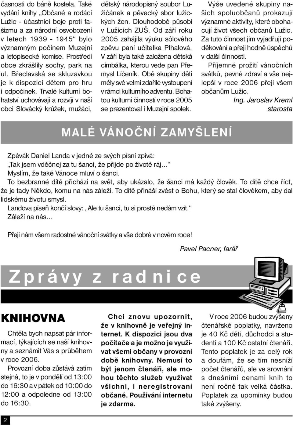 Trvalé kulturní bohatství uchovávají a rozvíjí v naší obci Slovácký krúžek, mužáci, dětský národopisný soubor Lužičánek a pěvecký sbor lužických žen. Dlouhodobě působí v Lužicích ZUŠ.