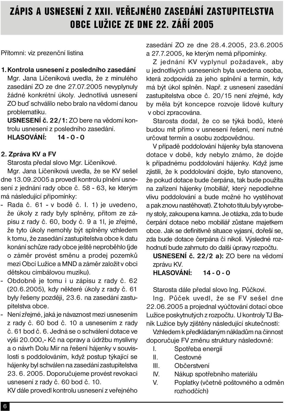 22/1: ZO bere na vědomí kontrolu usnesení z posledního zasedání. HLASOVÁNÍ: 14-0 - 0 2. Zpráva KV a FV Starosta předal slovo Mgr. Líčeníkové. Mgr. Jana Líčeníková uvedla, že se KV sešel dne 13.09.