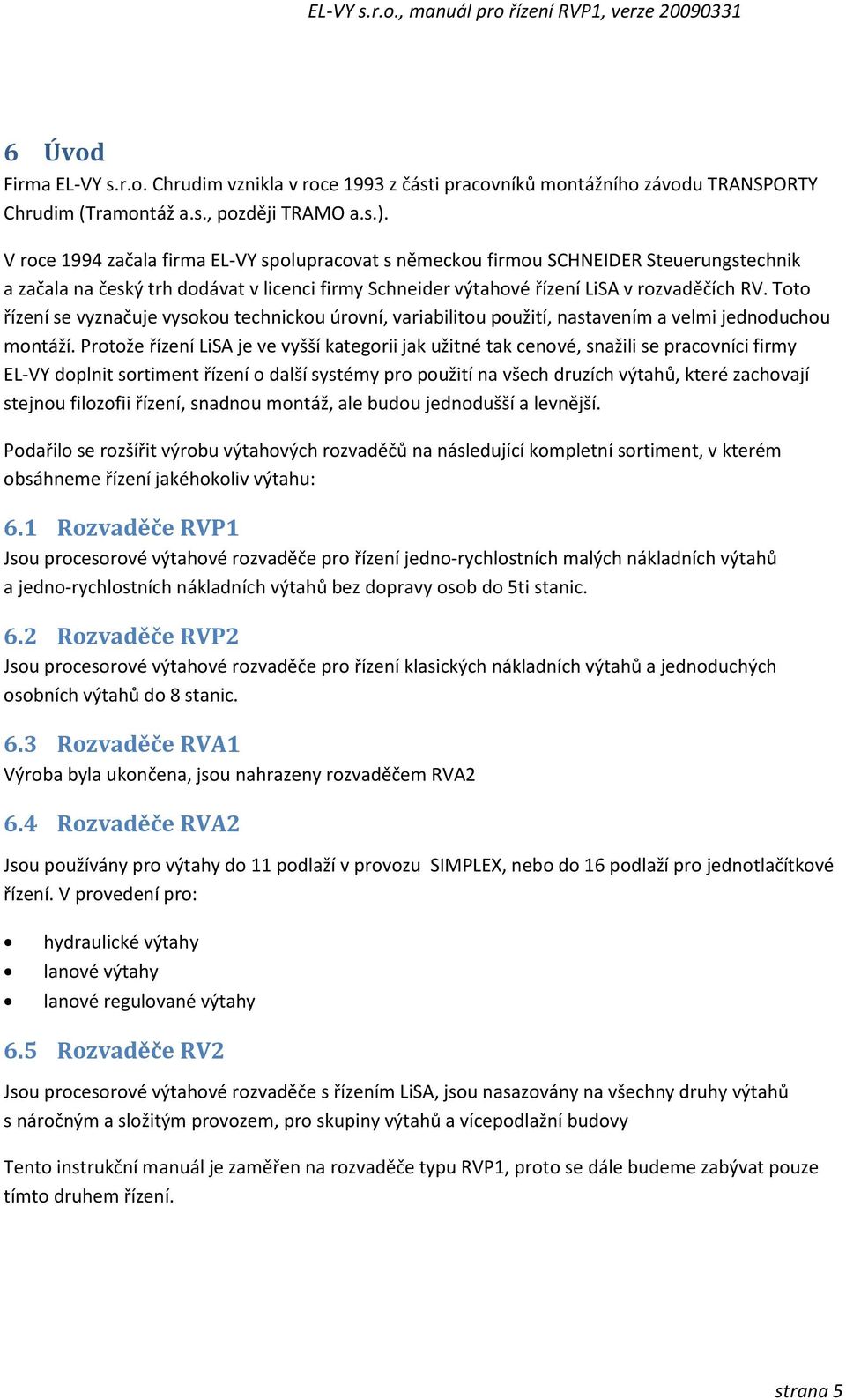 Toto řízení se vyznačuje vysokou technickou úrovní, variabilitou použití, nastavením a velmi jednoduchou montáží.