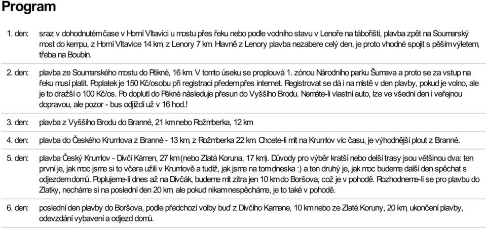 zónou Národního parku Šumava a proto se za vstup na řeku musí platit. Poplatek je 150 Kč/osobu při registraci předem přes internet.