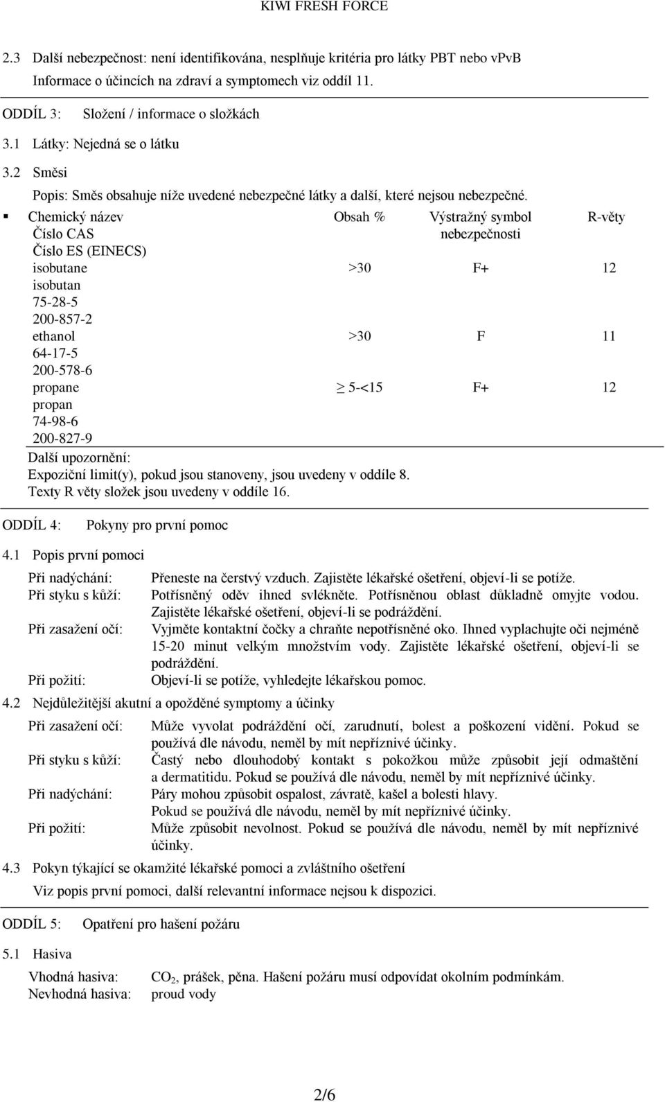 Chemický název Číslo CAS Číslo ES (EINECS) Obsah % isobutane isobutan 75-28-5 200-857-2 ethanol 64-17-5 200-578-6 propane propan 74-98-6 200-827-9 Další upozornění: Expoziční limit(y), pokud jsou