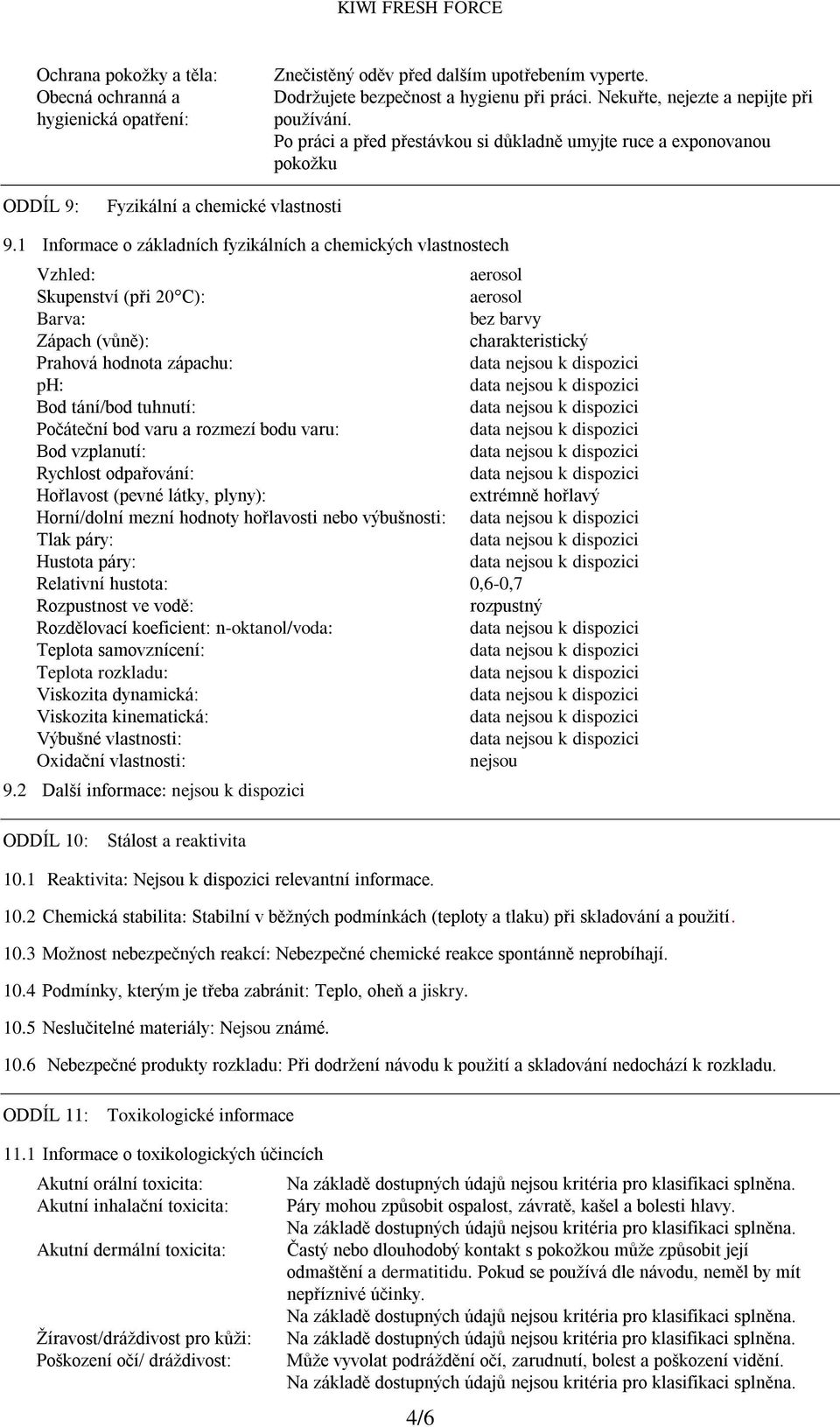 1 Informace o základních fyzikálních a chemických vlastnostech Vzhled: aerosol Skupenství (při 20 C): aerosol Barva: bez barvy Zápach (vůně): charakteristický Prahová hodnota zápachu: ph: Bod