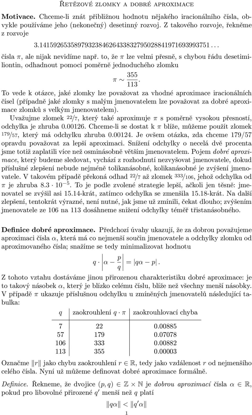 otázce, jaké zlomky lze považovat za vhodné aproximace iracionálních čísel (případně jaké zlomky s malým jmenovatelem lze považovat za dobré aproximace zlomků s velkým jmenovatelem) Uvažujme zlomek