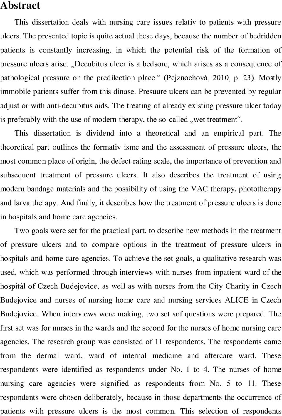 Decubitus ulcer is a bedsore, which arises as a consequence of pathological pressure on the predilection place. (Pejznochová, 2010, p. 23). Mostly immobile patients suffer from this dinase.