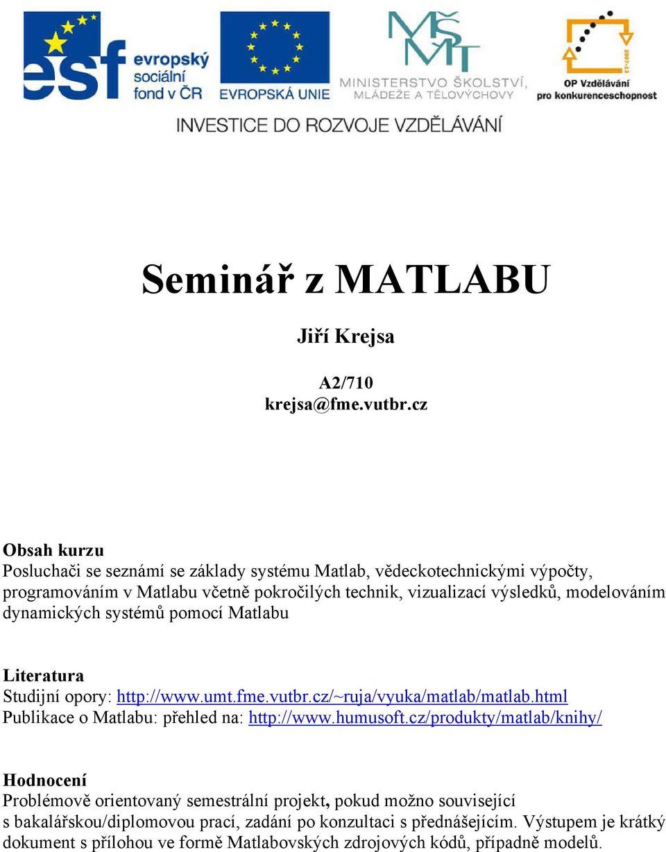 modelováním dynamických systémů pomocí Matlabu Literatura Studijní opory: http://www.umt.fme.vutbr.cz/~ruja/vyuka/matlab/matlab.