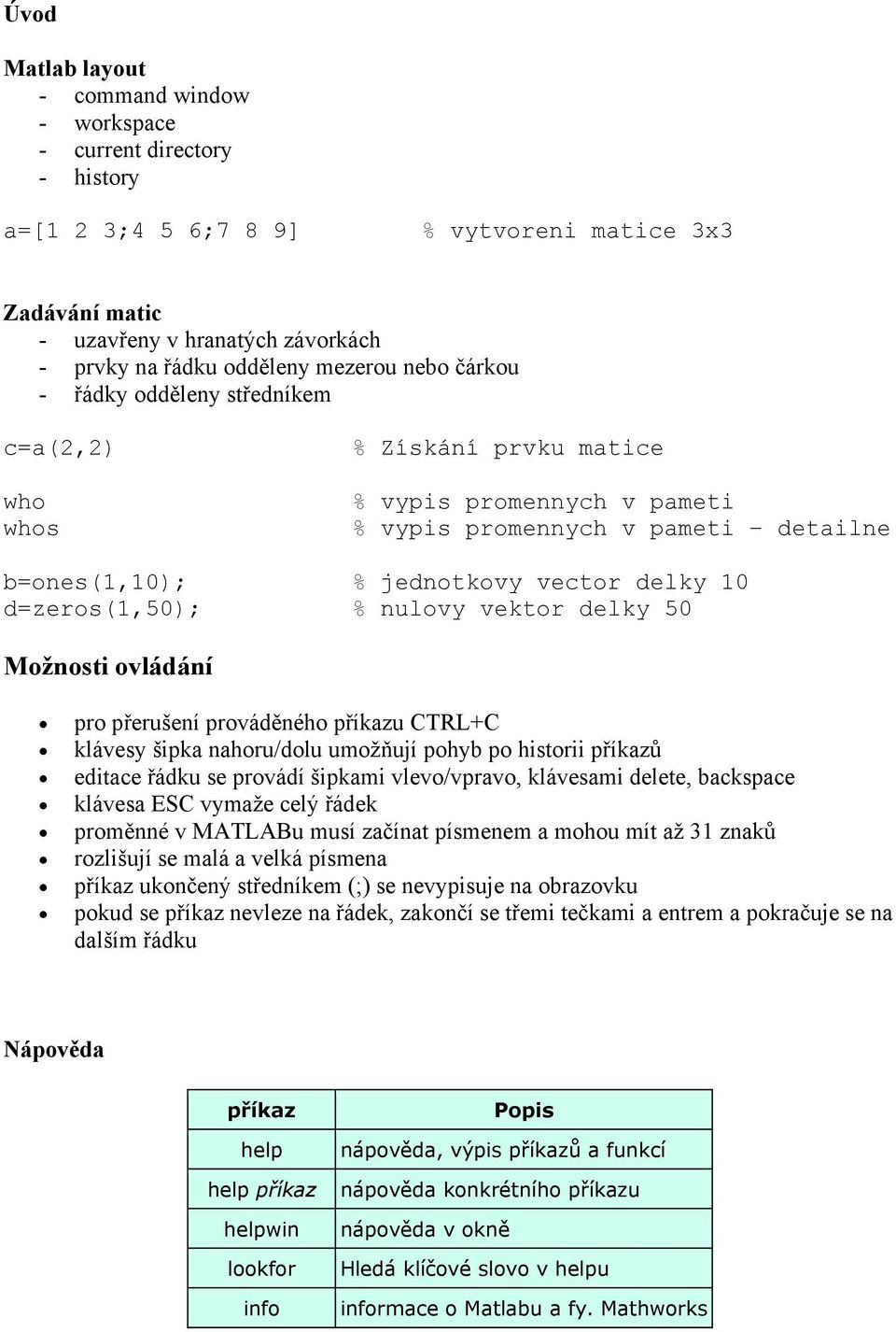 d=zeros(1,50); % nulovy vektor delky 50 Možnosti ovládání pro přerušení prováděného příkazu CTRL+C klávesy šipka nahoru/dolu umožňují pohyb po historii příkazů editace řádku se provádí šipkami