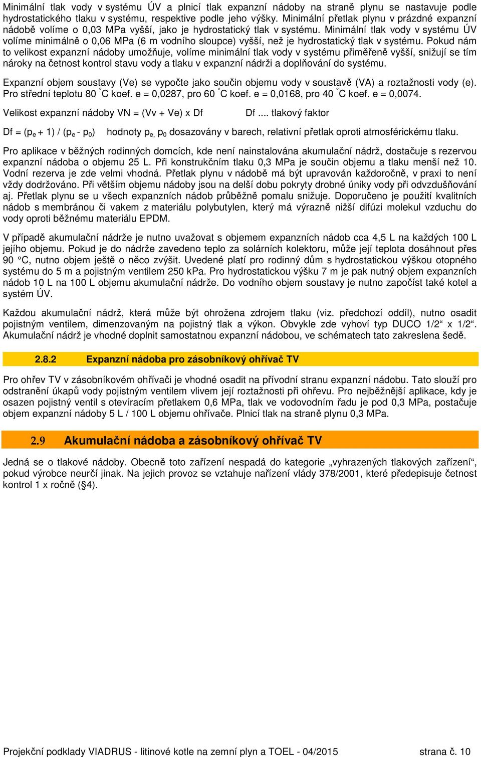 Minimální tlak vody v systému ÚV volíme minimálně o 0,06 MPa (6 m vodního sloupce) vyšší, než je hydrostatický tlak v systému.