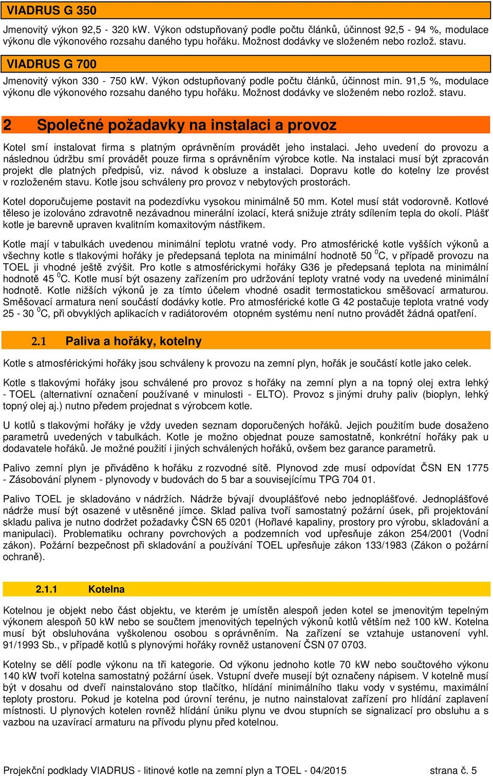 91,5 %, modulace výkonu dle výkonového rozsahu daného typu hořáku. Možnost dodávky ve složeném nebo rozlož. stavu.