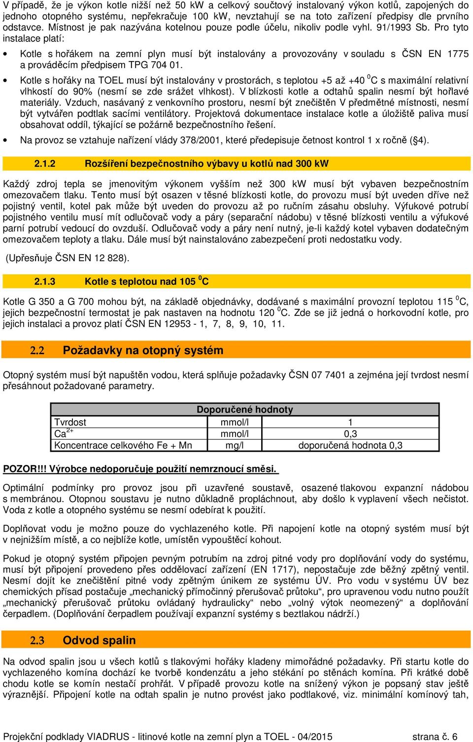 Pro tyto instalace platí: Kotle s hořákem na zemní plyn musí být instalovány a provozovány v souladu s ČSN EN 1775 a prováděcím předpisem TPG 704 01.