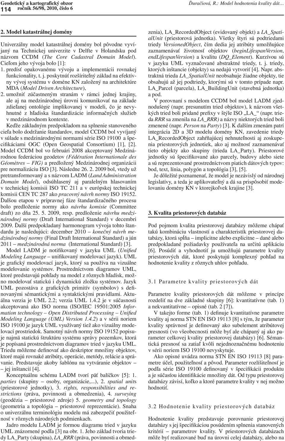 Cieľom jeho vývoja bolo [1]: 1. predísť opakovanému vývoju a implementácii rovnakej funkcionality, t. j. poskytnúť rozšíriteľný základ na efektívny vývoj systému v doméne KN založený na architektúre MDA (Model Driven Architecture), 2.