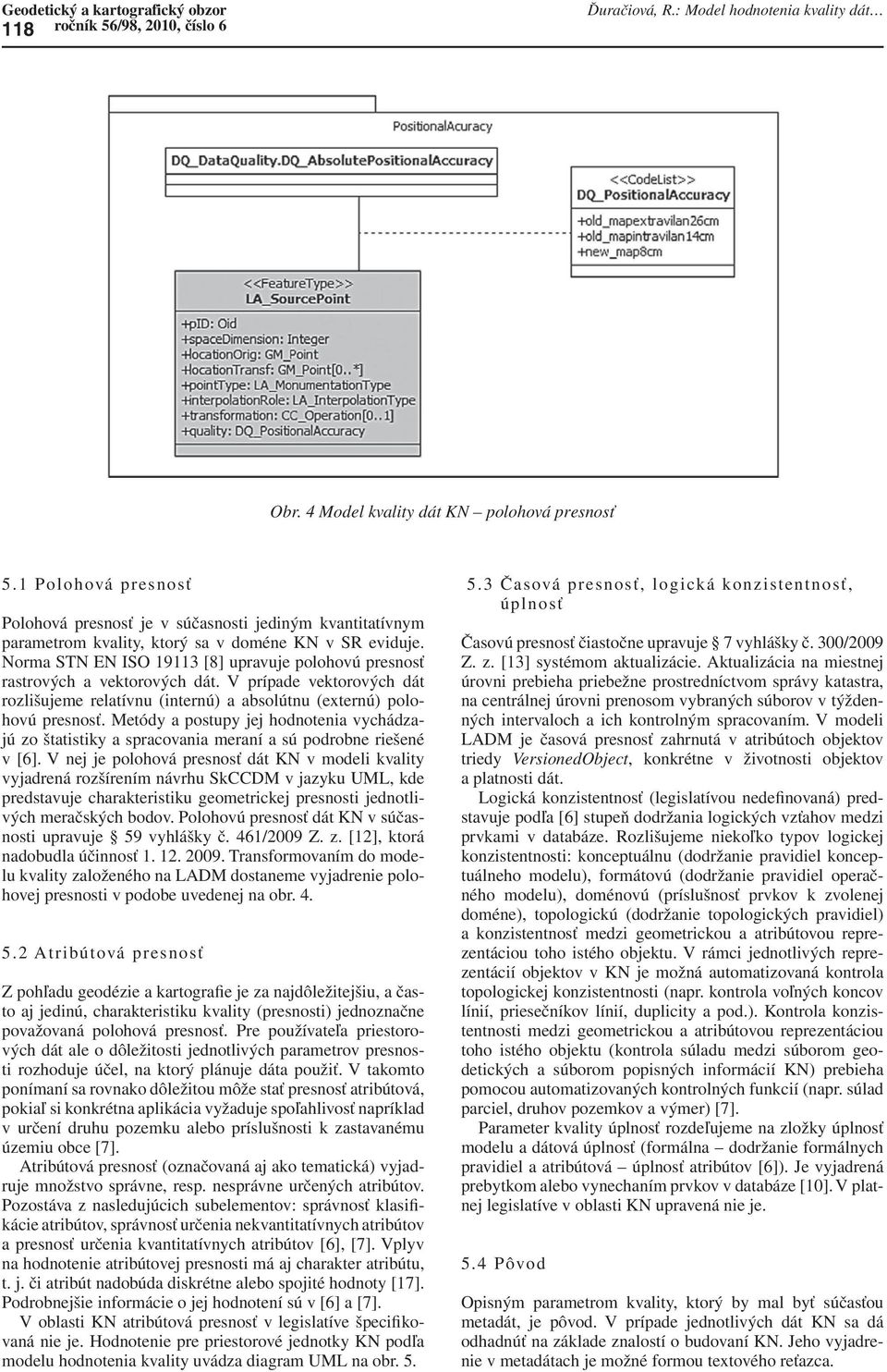 Norma STN EN ISO 19113 [8] upravuje polohovú presnosť rastrových a vektorových dát. V prípade vektorových dát rozlišujeme relatívnu (internú) a absolútnu (externú) polohovú presnosť.