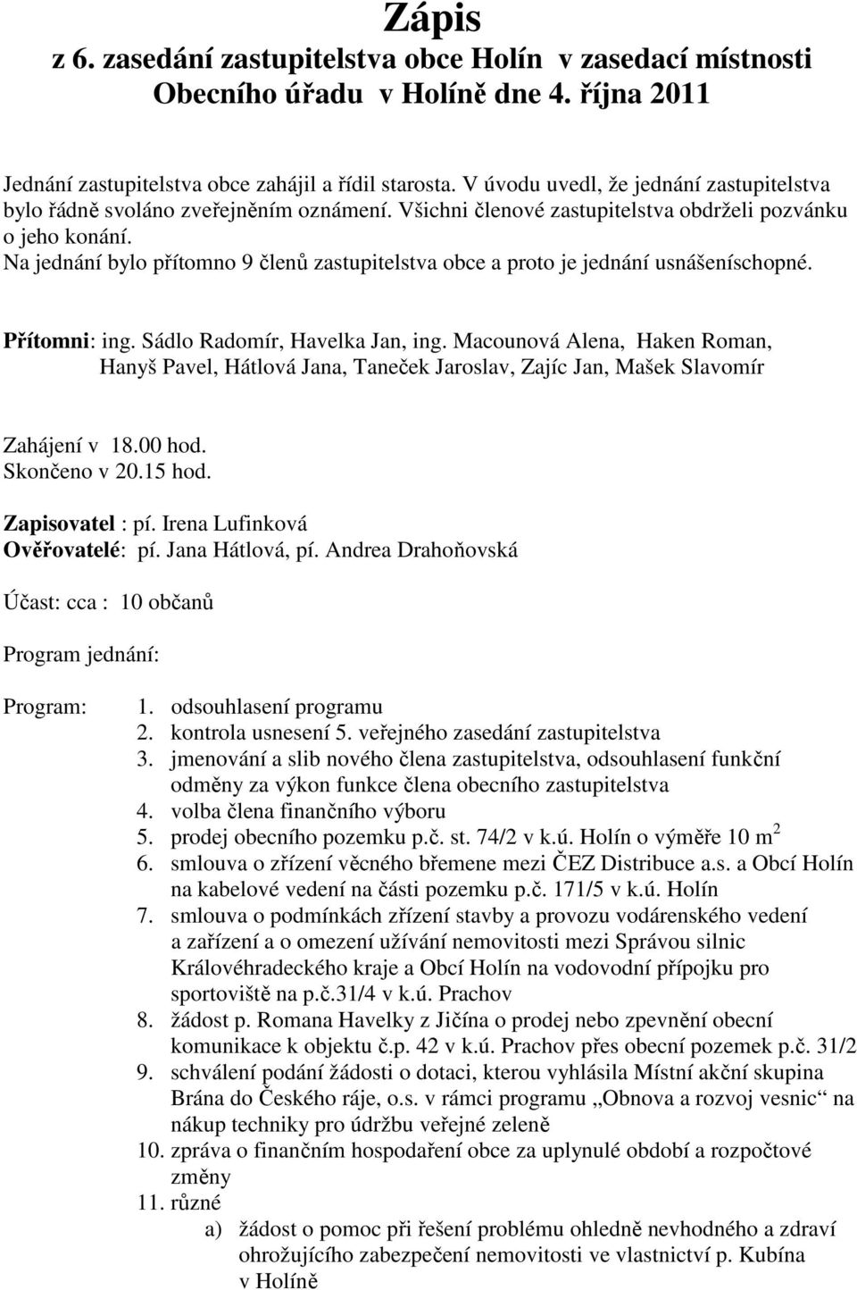 Na jednání bylo přítomno 9 členů zastupitelstva obce a proto je jednání usnášeníschopné. Přítomni: ing. Sádlo Radomír, Havelka Jan, ing.