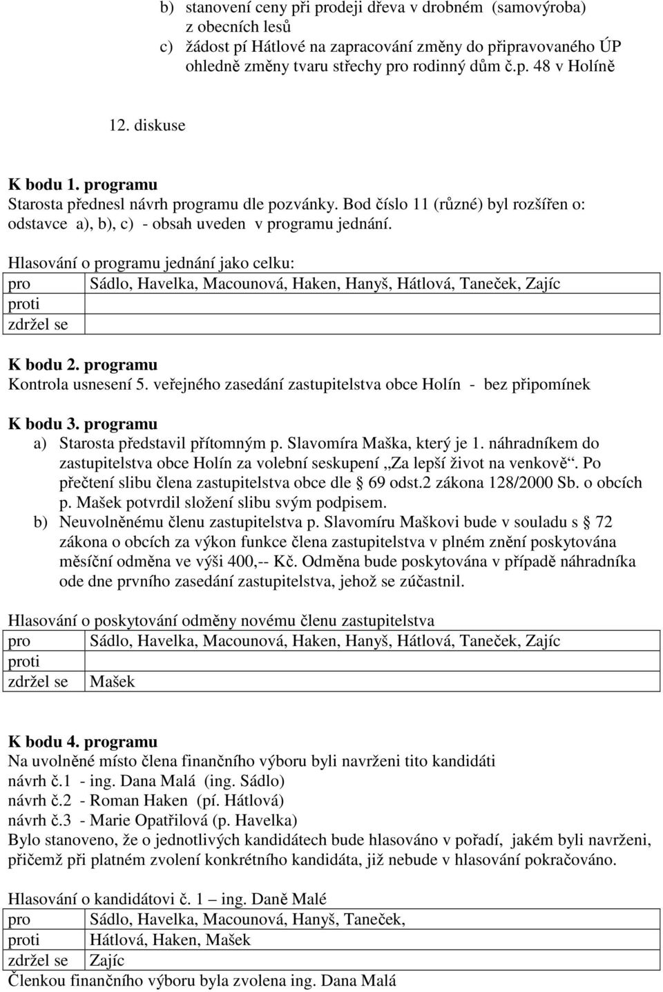 Hlasování o programu jednání jako celku: pro Sádlo, Havelka, Macounová, Haken, Hanyš, Hátlová, Taneček, Zajíc K bodu 2. programu Kontrola usnesení 5.
