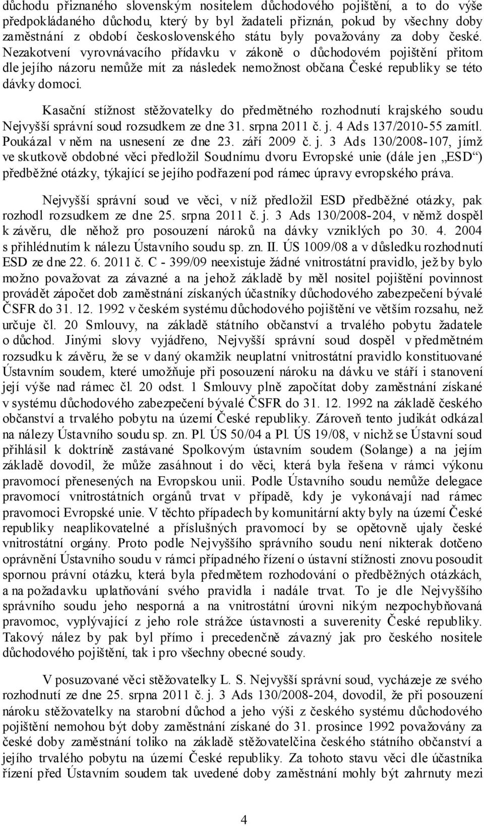 Kasační stížnost stěžovatelky do předmětného rozhodnutí krajského soudu Nejvyšší správní soud rozsudkem ze dne 31. srpna 2011 č. j. 4 Ads 137/2010-55 zamítl. Poukázal v něm na usnesení ze dne 23.