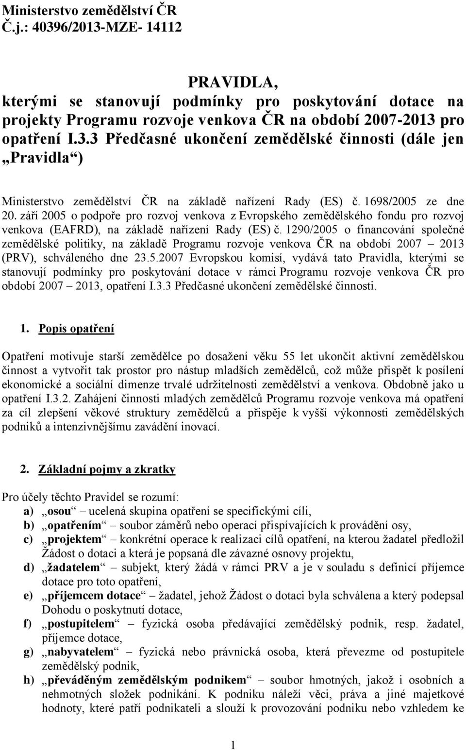 1290/2005 o financování společné zemědělské politiky, na základě Programu rozvoje venkova ČR na období 2007 2013 (PRV), schváleného dne 23.5.2007 Evropskou komisí, vydává tato Pravidla, kterými se stanovují podmínky pro poskytování dotace v rámci Programu rozvoje venkova ČR pro období 2007 2013, opatření I.