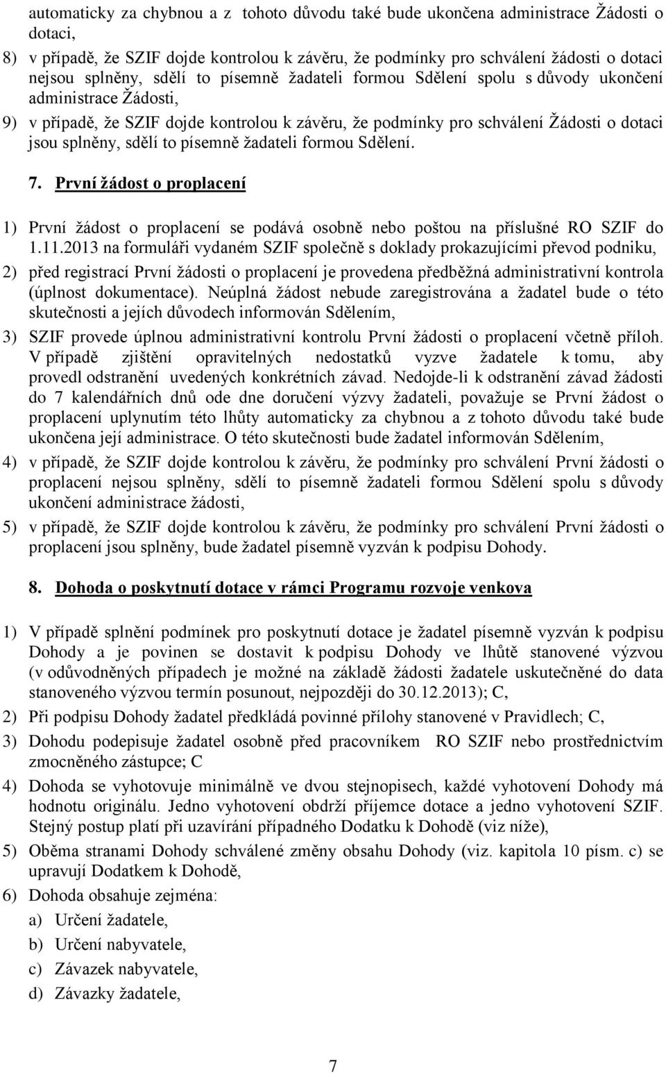 to písemně žadateli formou Sdělení. 7. První žádost o proplacení 1) První žádost o proplacení se podává osobně nebo poštou na příslušné RO SZIF do 1.11.