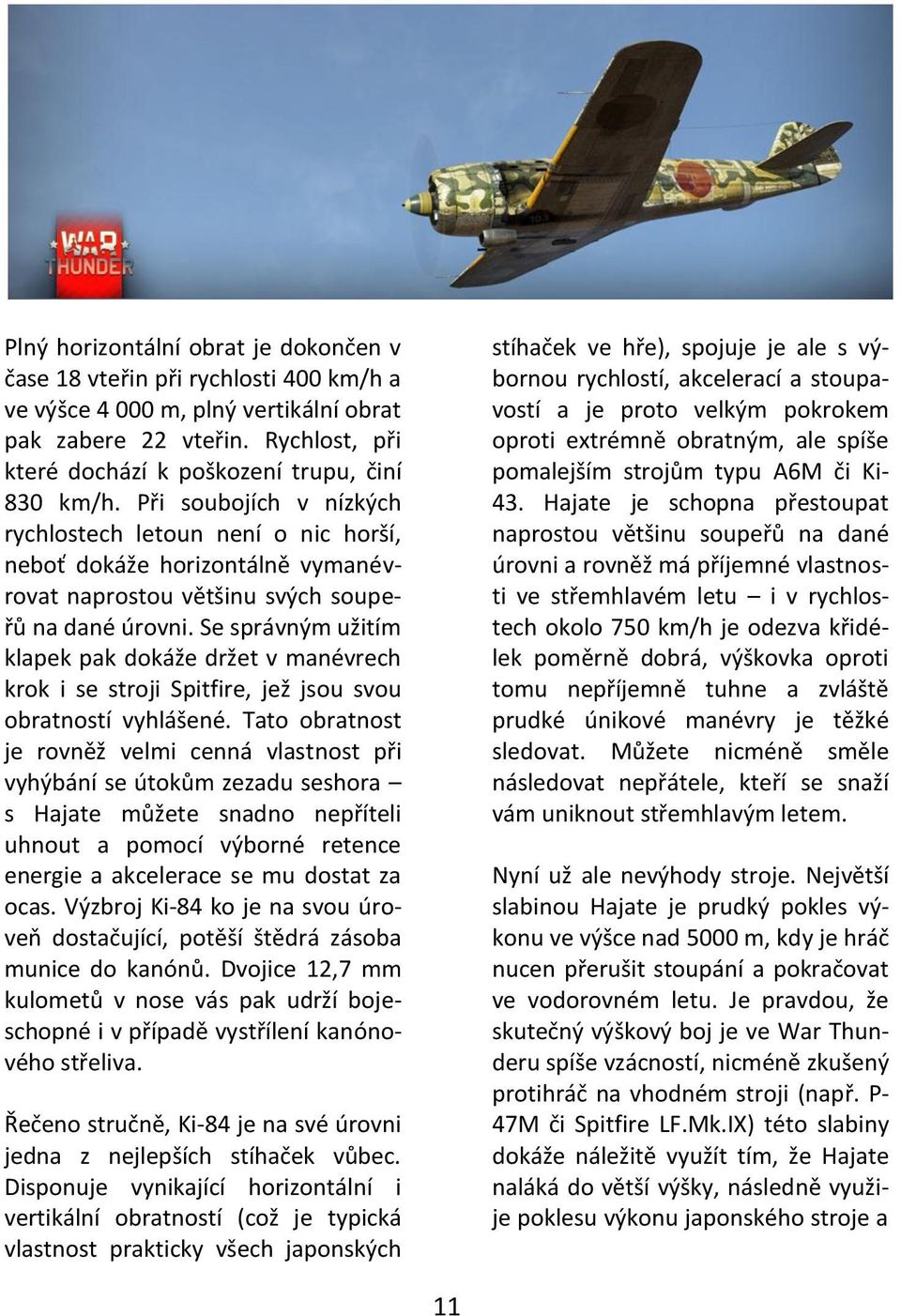 Při soubojích v nízkých rychlostech letoun není o nic horší, neboť dokáže horizontálně vymanévrovat naprostou většinu svých soupeřů na dané úrovni.
