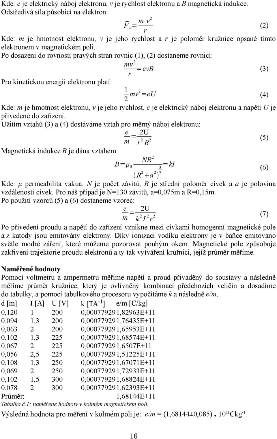 Po dosazení do rovnosti pravých stran rovnic (1), (2) dostaneme rovnici: mv 2 =evb (3) r Pro kinetickou energii elektronu platí: 1 2 mv2 =eu (4) Kde: m je hmotnost elektronu, v je jeho rychlost, e je