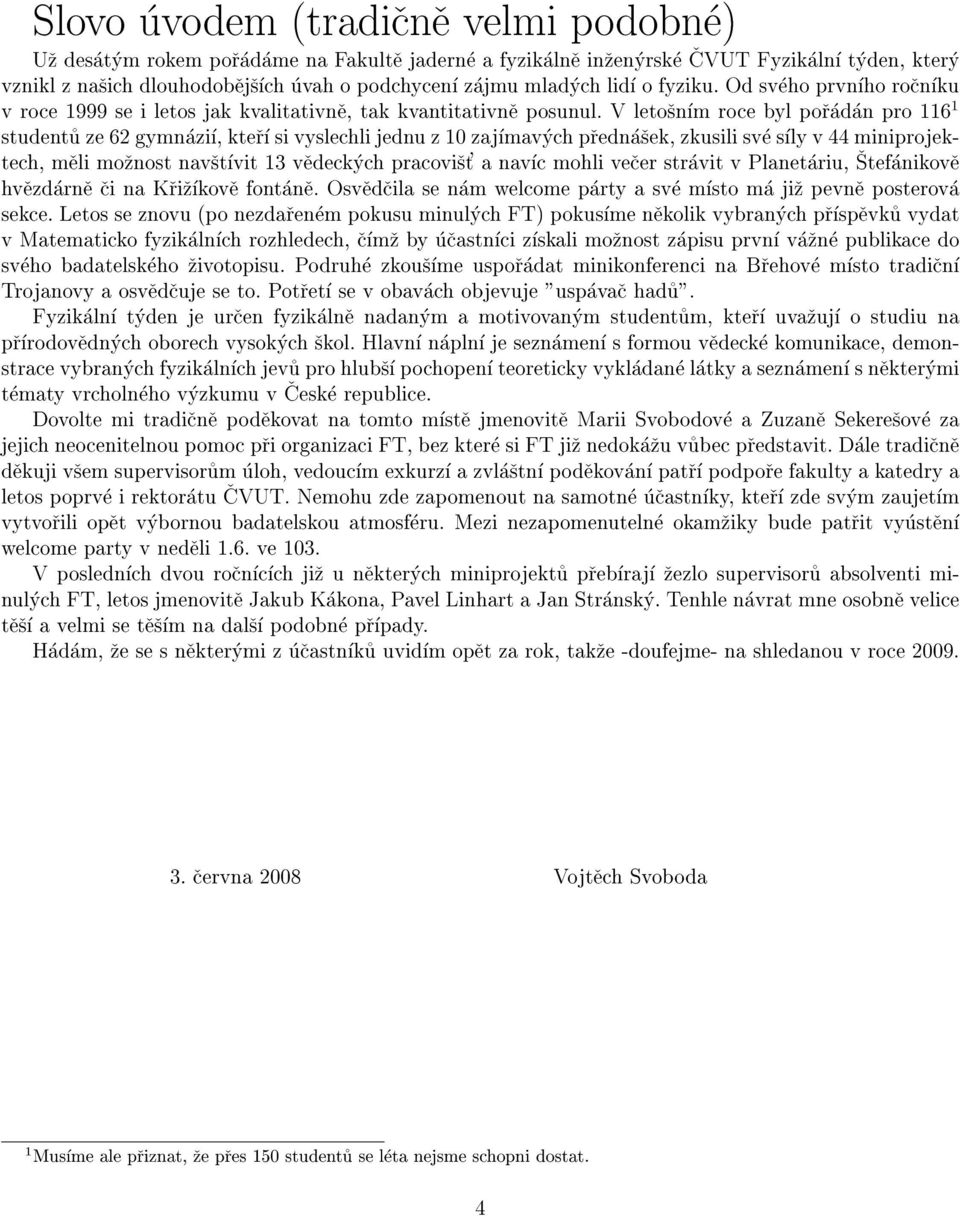 V letosnm roce byl poradan pro 1161 studentu ze 62 gymnazi, kter si vyslechli jednu z 10 zajmavych prednasek, zkusili sve sly v 44 miniprojektech, meli moznost navstvit 13 vedeckych pracovist' a navc