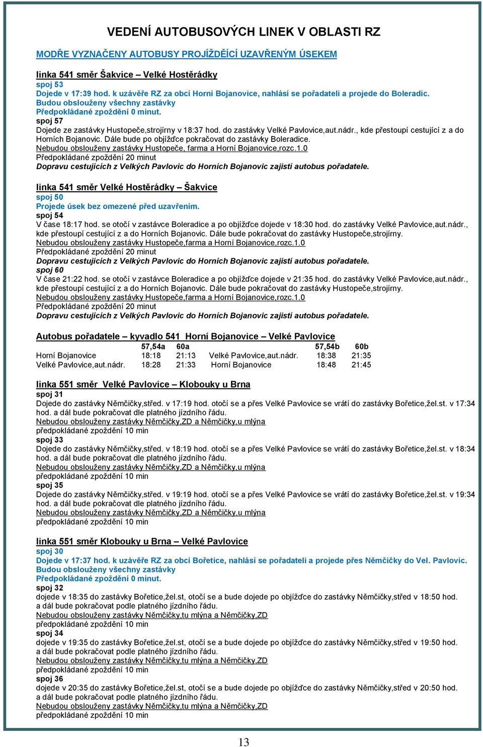 spoj 57 Dojede ze zastávky Hustopeče,strojírny v 18:37 hod. do zastávky Velké Pavlovice,aut.nádr., kde přestoupí cestující z a do Horních Bojanovic.