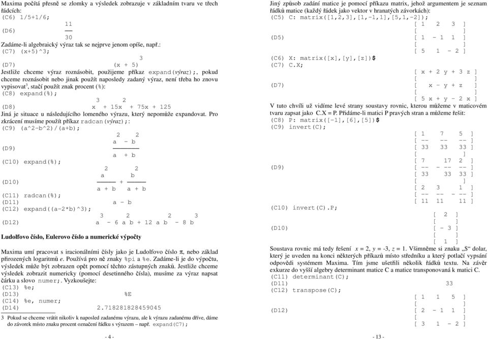 použít znak pocent (%): (C8) expand(%); 3 (D8) x + 15x + 75x + 15 Jiná je situace u následujícího lomeného výazu, kteý nepomůže expandovat.