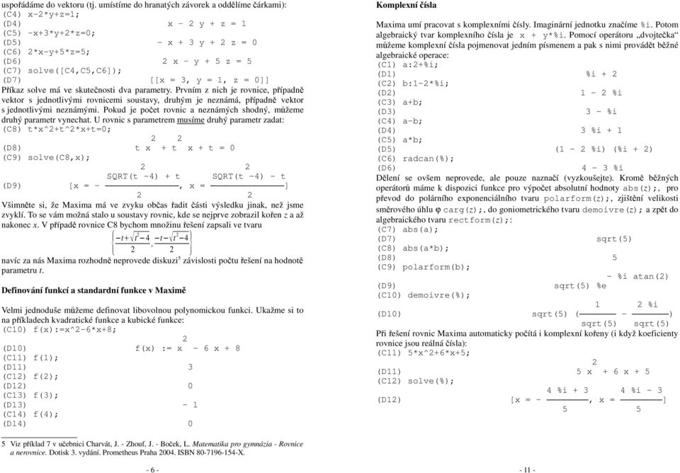 1, z = 0]] Příkaz solve má ve skutečnosti dva paamety. Pvním z nich je ovnice, případně vekto s jednotlivými ovnicemi soustavy, duhým je neznámá, případně vekto s jednotlivými neznámými.