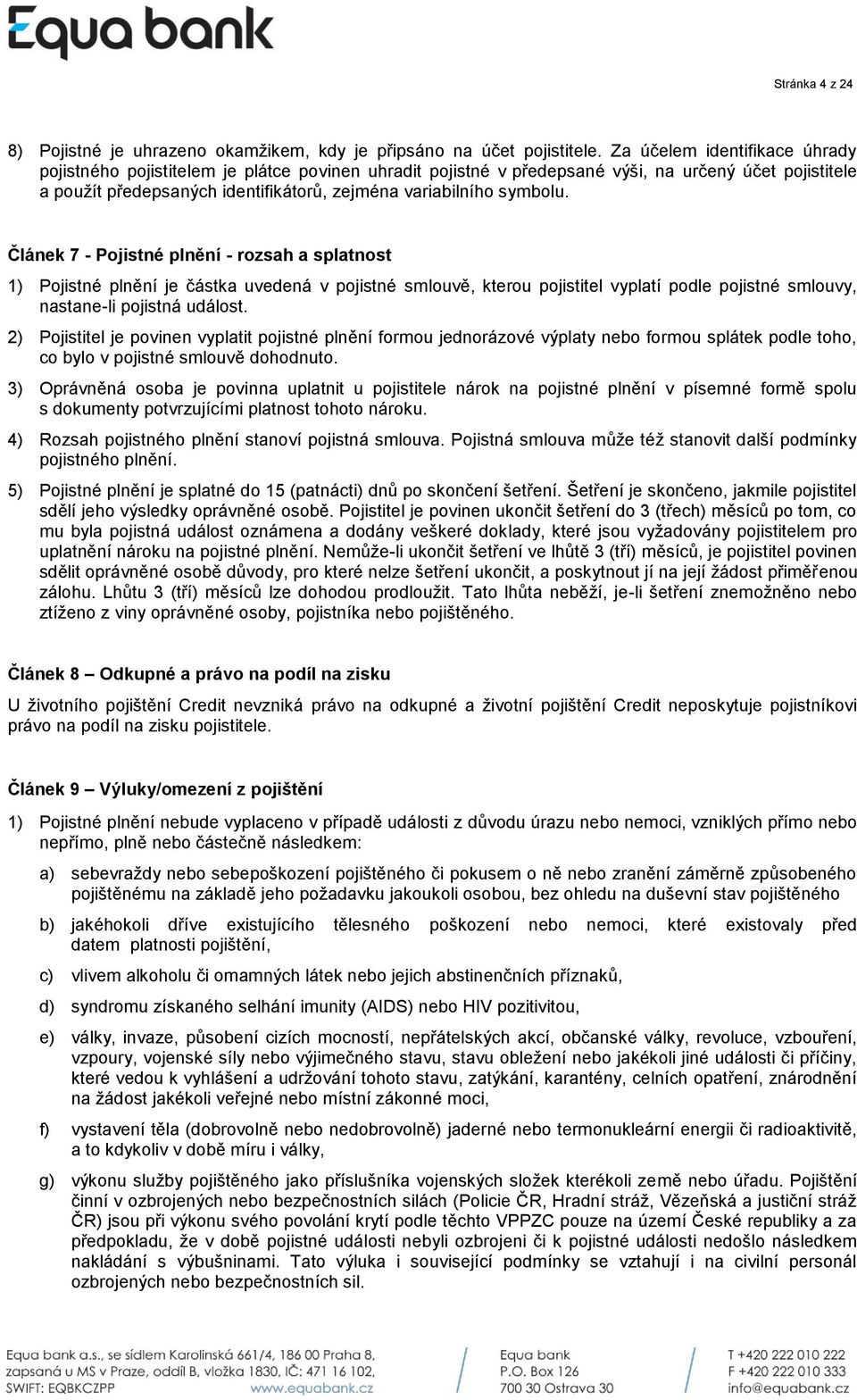 symbolu. Článek 7 - Pojistné plnění - rozsah a splatnost 1) Pojistné plnění je částka uvedená v pojistné smlouvě, kterou pojistitel vyplatí podle pojistné smlouvy, nastane-li pojistná událost.