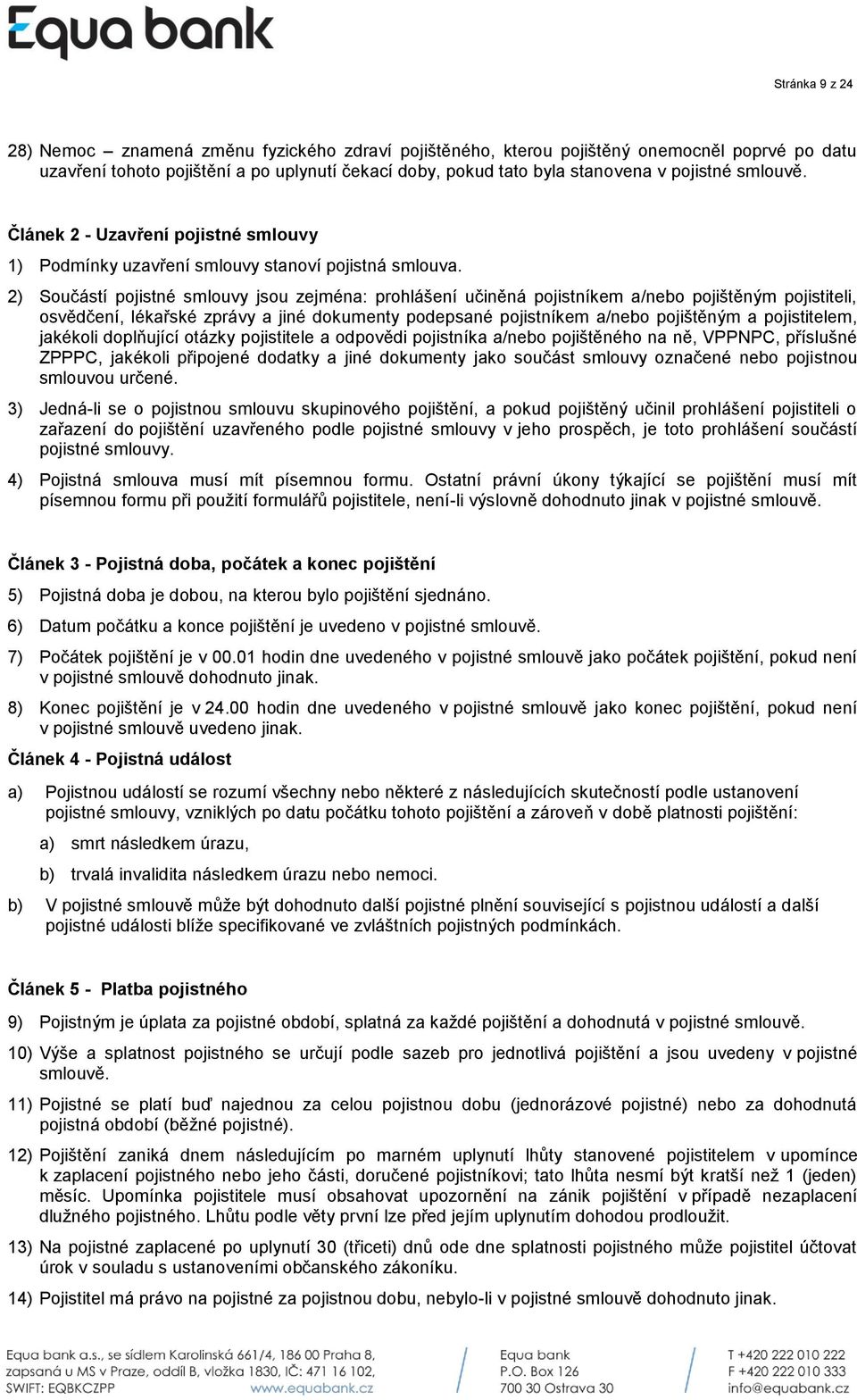 2) Součástí pojistné smlouvy jsou zejména: prohlášení učiněná pojistníkem a/nebo pojištěným pojistiteli, osvědčení, lékařské zprávy a jiné dokumenty podepsané pojistníkem a/nebo pojištěným a