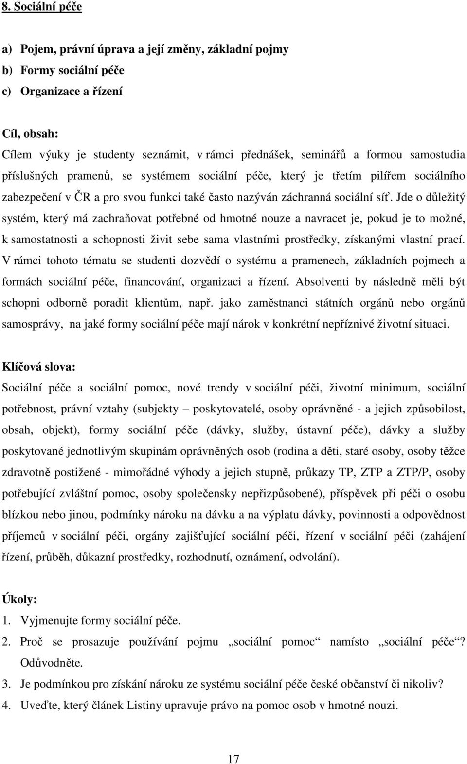 Jde o důležitý systém, který má zachraňovat potřebné od hmotné nouze a navracet je, pokud je to možné, k samostatnosti a schopnosti živit sebe sama vlastními prostředky, získanými vlastní prací.