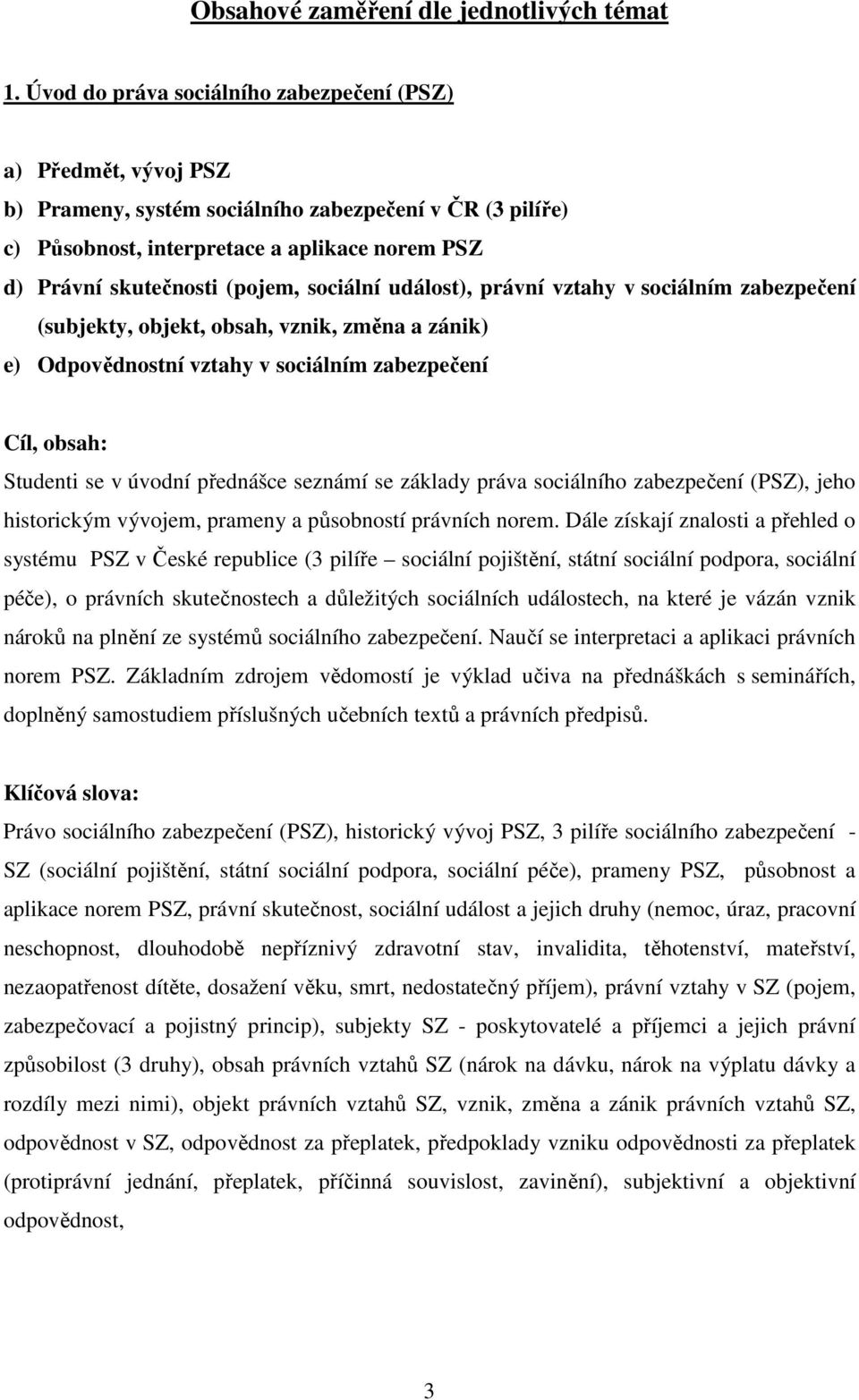 (pojem, sociální událost), právní vztahy v sociálním zabezpečení (subjekty, objekt, obsah, vznik, změna a zánik) e) Odpovědnostní vztahy v sociálním zabezpečení Cíl, obsah: Studenti se v úvodní