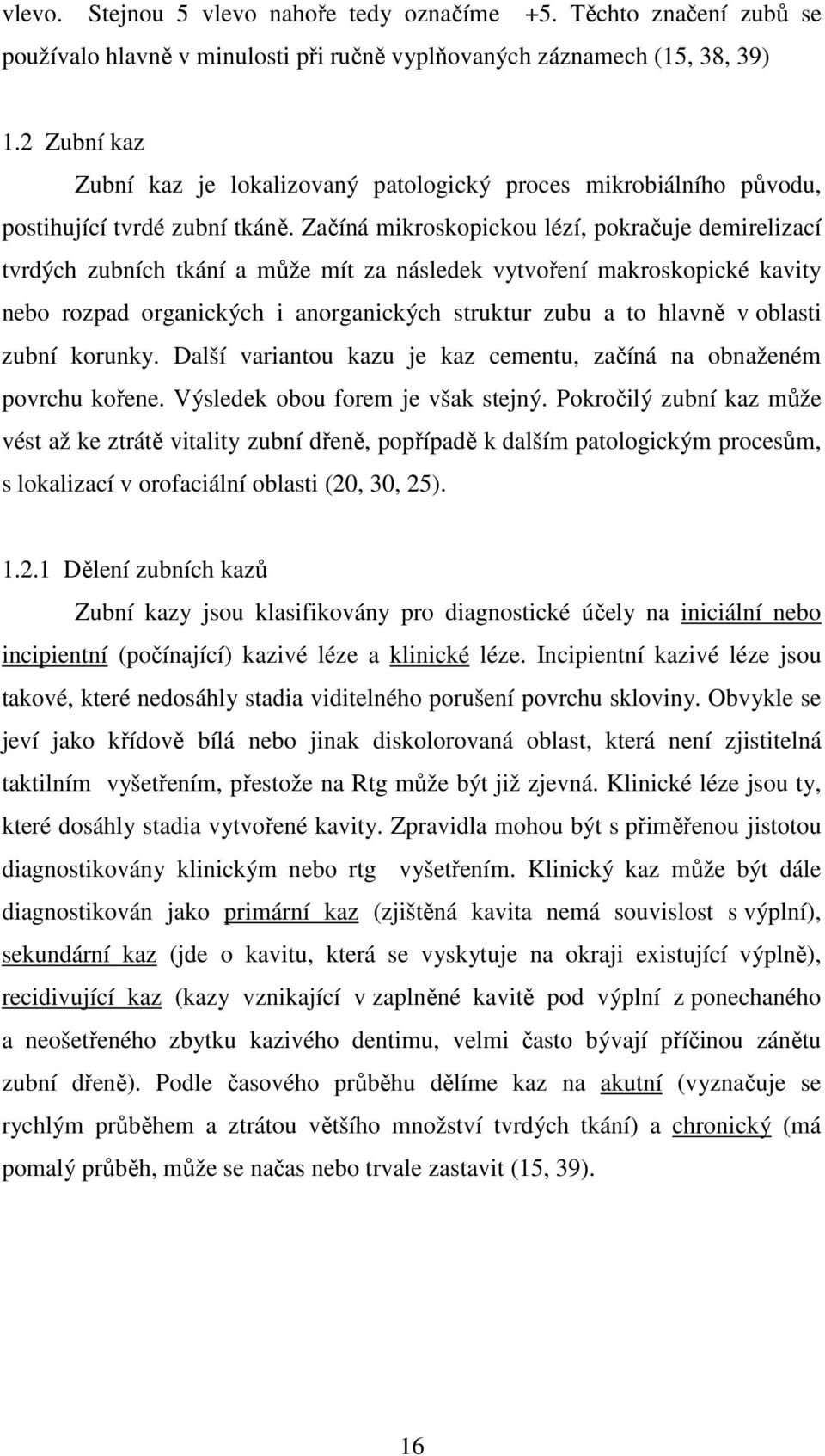 Začíná mikroskopickou lézí, pokračuje demirelizací tvrdých zubních tkání a může mít za následek vytvoření makroskopické kavity nebo rozpad organických i anorganických struktur zubu a to hlavně v