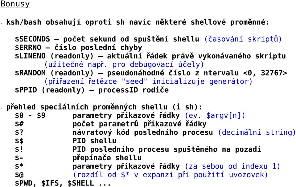 pro debugovací účely) $RANDOM (readonly) pseudonáhodné číslo z ntervalu <0, 32767> (přiřazení řetězce "seed" inicializuje generátor) $PPID (readonly) processid rodiče přehled speciálních proměnných