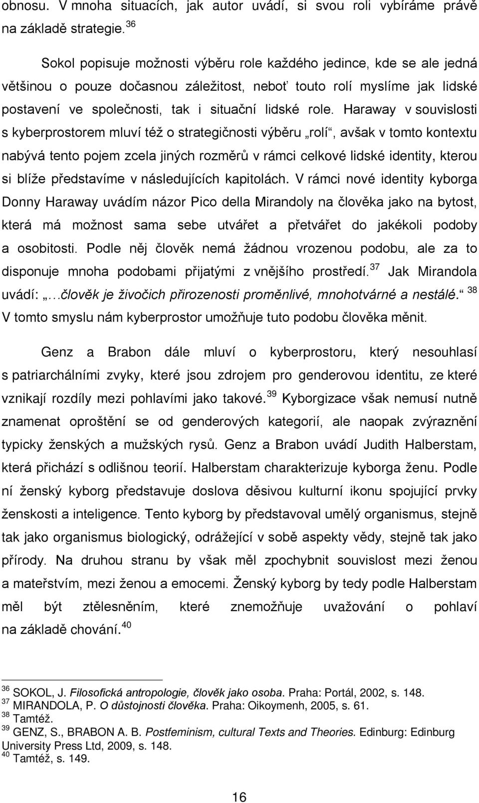 Haraway v souvislosti s kyberprostorem mluví též o strategičnosti výběru rolí, avšak v tomto kontextu nabývá tento pojem zcela jiných rozměrů v rámci celkové lidské identity, kterou si blíže