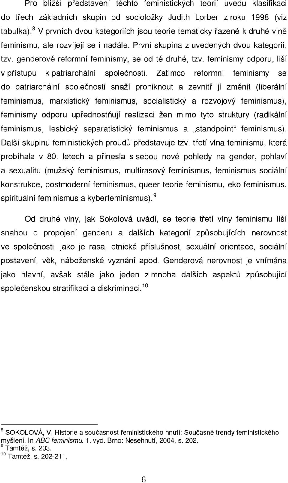 genderově reformní feminismy, se od té druhé, tzv. feminismy odporu, liší v přístupu k patriarchální společnosti.