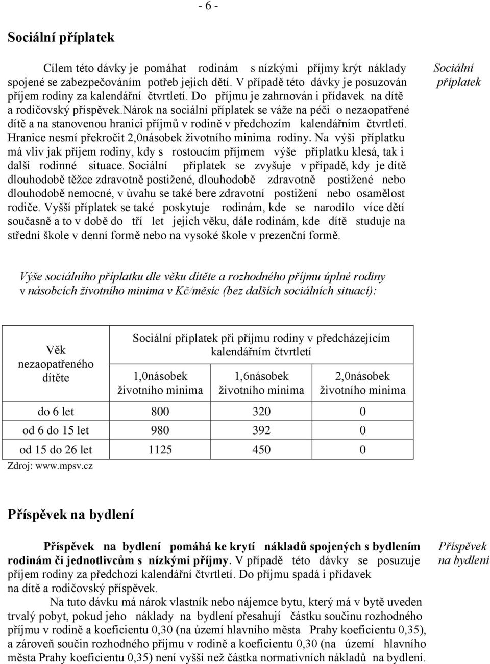 nárok na sociální příplatek se váže na péči o nezaopatřené dítě a na stanovenou hranici příjmů v rodině v předchozím kalendářním čtvrtletí. Hranice nesmí překročit 2,0násobek životního minima rodiny.