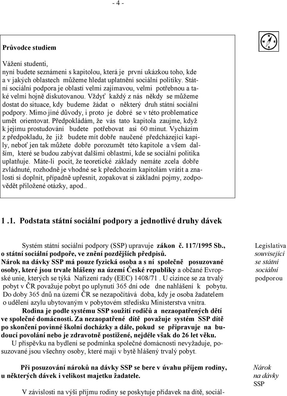 Vždyť každý z nás někdy se můžeme dostat do situace, kdy budeme žádat o některý druh státní sociální podpory. Mimo jiné důvody, i proto je dobré se v této problematice umět orientovat.