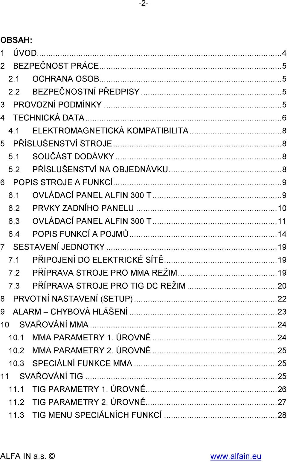 3 OVLÁDACÍ PANEL ALFIN 300 T... 11 6.4 POPIS FUNKCÍ A POJMŮ... 14 7 SESTAVENÍ JEDNOTKY... 19 7.1 PŘIPOJENÍ DO ELEKTRICKÉ SÍTĚ... 19 7.2 PŘÍPRAVA STROJE PRO MMA REŽIM... 19 7.3 PŘÍPRAVA STROJE PRO TIG DC REŽIM.
