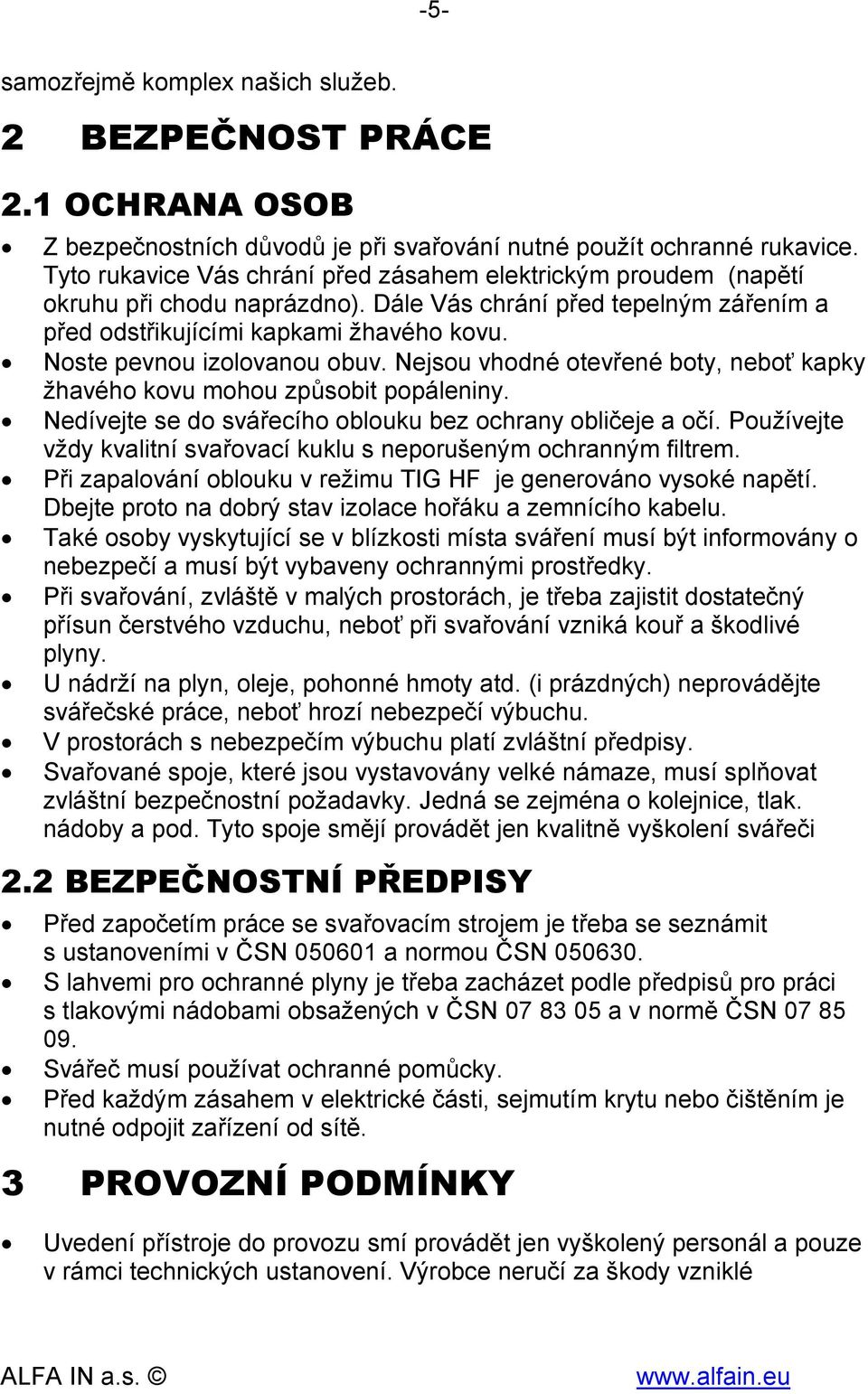 Noste pevnou izolovanou obuv. Nejsou vhodné otevřené boty, neboť kapky žhavého kovu mohou způsobit popáleniny. Nedívejte se do svářecího oblouku bez ochrany obličeje a očí.