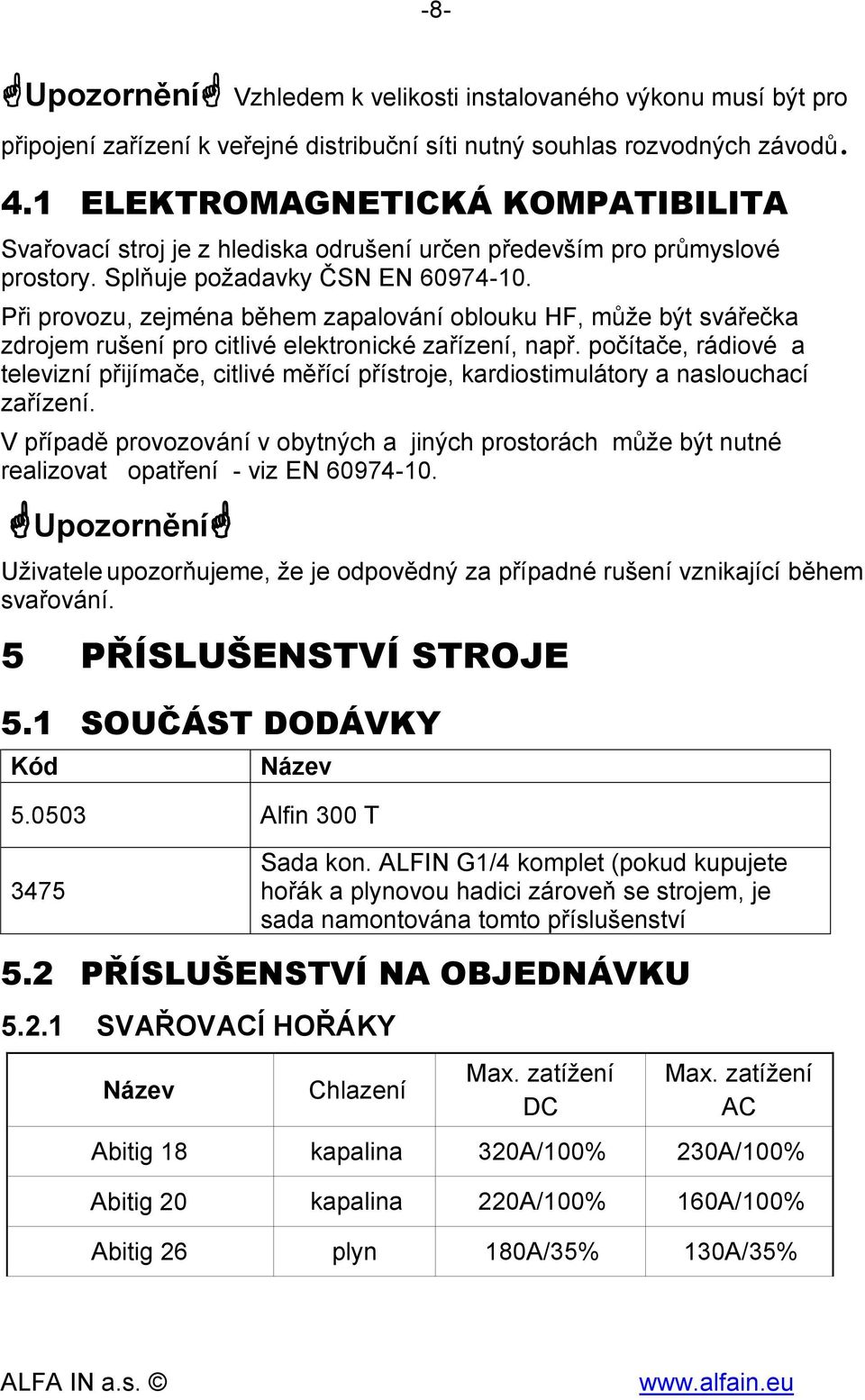 Při provozu, zejména během zapalování oblouku HF, může být svářečka zdrojem rušení pro citlivé elektronické zařízení, např.