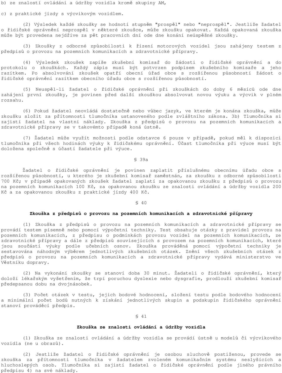 (3) Zkoušky z odborné způsobilosti k řízení motorových vozidel jsou zahájeny testem z předpisů o provozu na pozemních komunikacích a zdravotnické přípravy.