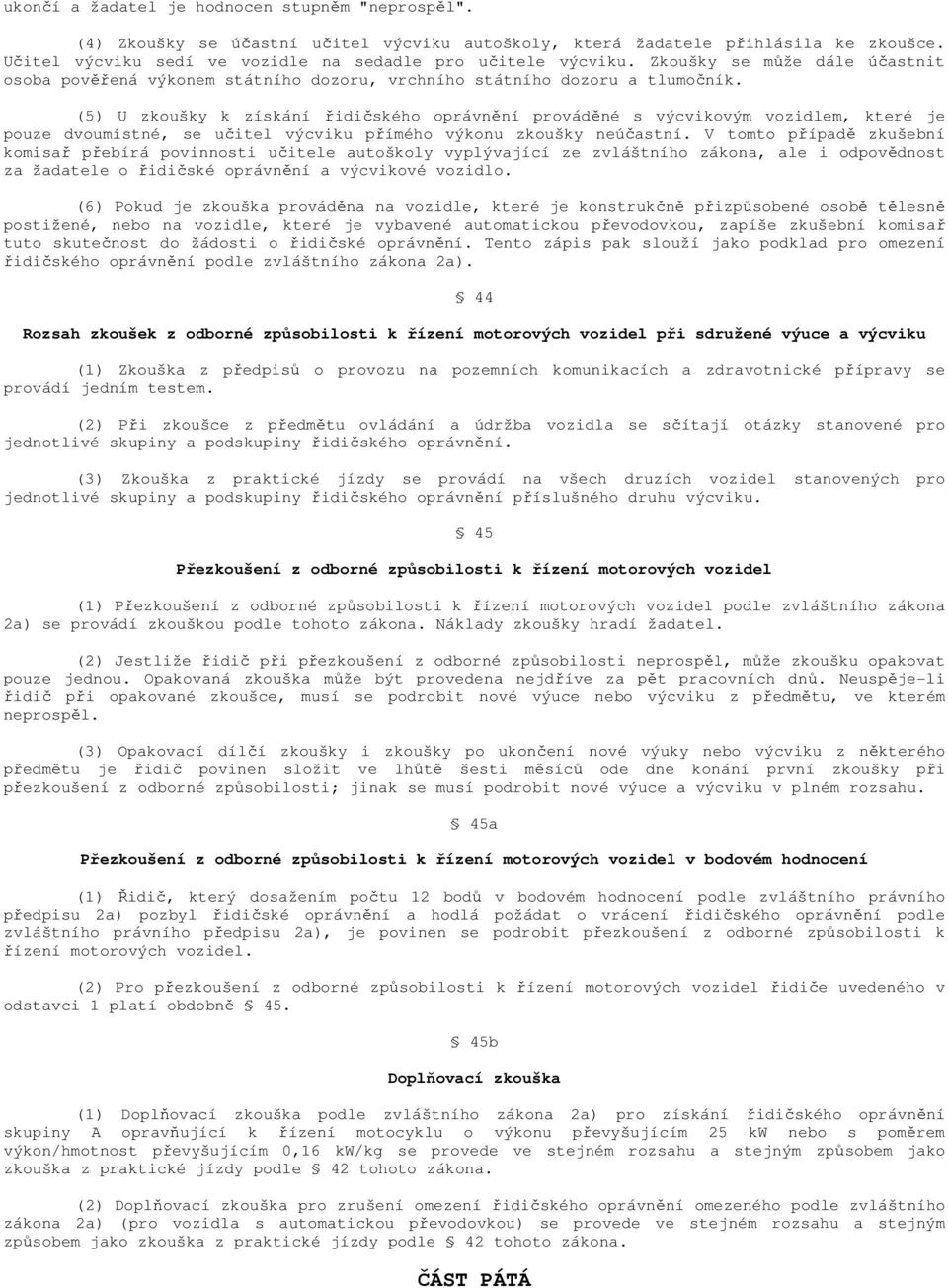 (5) U zkoušky k získání řidičského oprávnění prováděné s výcvikovým vozidlem, které je pouze dvoumístné, se učitel výcviku přímého výkonu zkoušky neúčastní.