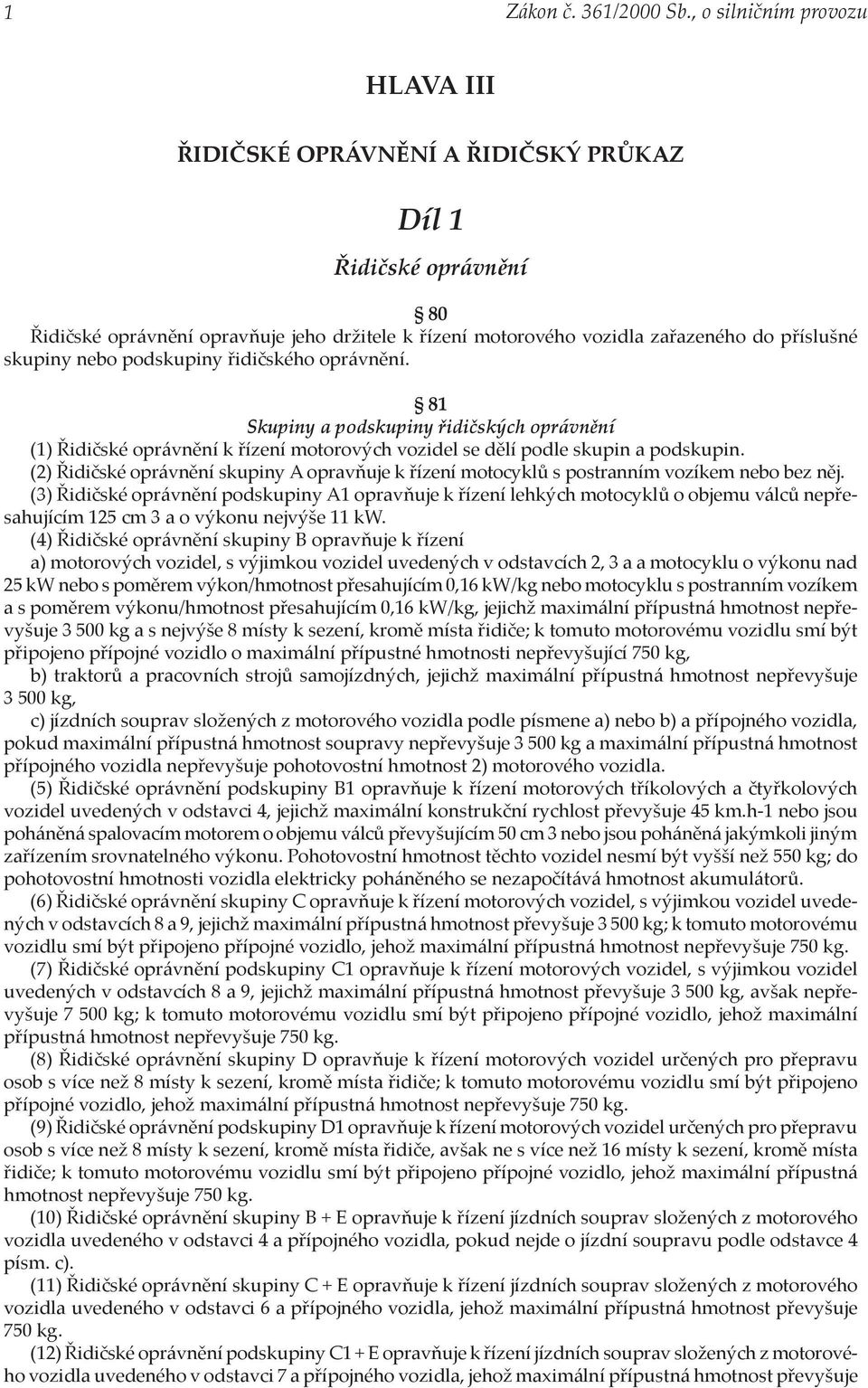 nebo podskupiny řidičského oprávnění. 81 Skupiny a podskupiny řidičských oprávnění (1) Řidičské oprávnění k řízení motorových vozidel se dělí podle skupin a podskupin.