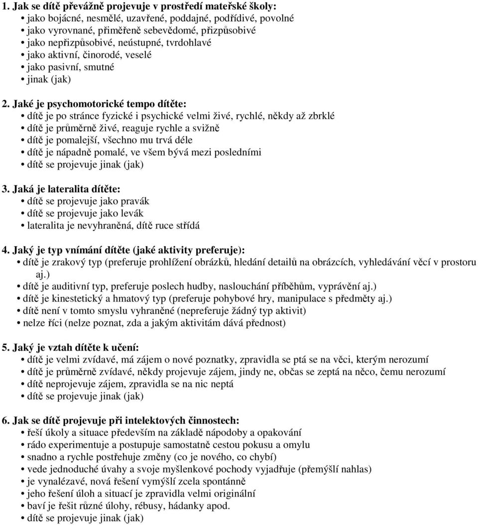 Jaké je psychomotorické tempo dítěte: dítě je po stránce fyzické i psychické velmi živé, rychlé, někdy až zbrklé dítě je průměrně živé, reaguje rychle a svižně dítě je pomalejší, všechno mu trvá déle